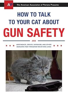 How to Talk to Your Cat About Gun Safety: And Abstinence, Drugs, Satanism, and Other Dangers That Threaten Their Nine Lives