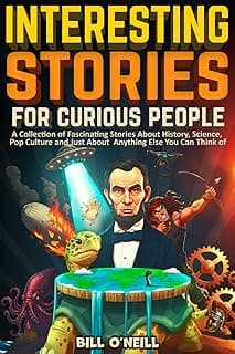 Interesting Stories For Curious People: A Collection of Fascinating Stories About History, Science, Pop Culture and Just About Anything Else You Can Think of