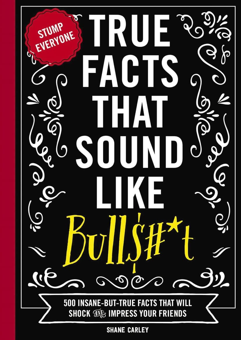 Shane Carley True Facts That Sound Like Bull$#*t: 500 Insane-But-True Facts That Will Shock and Impress Your Friends (1) (Mind-Blowing True Facts)