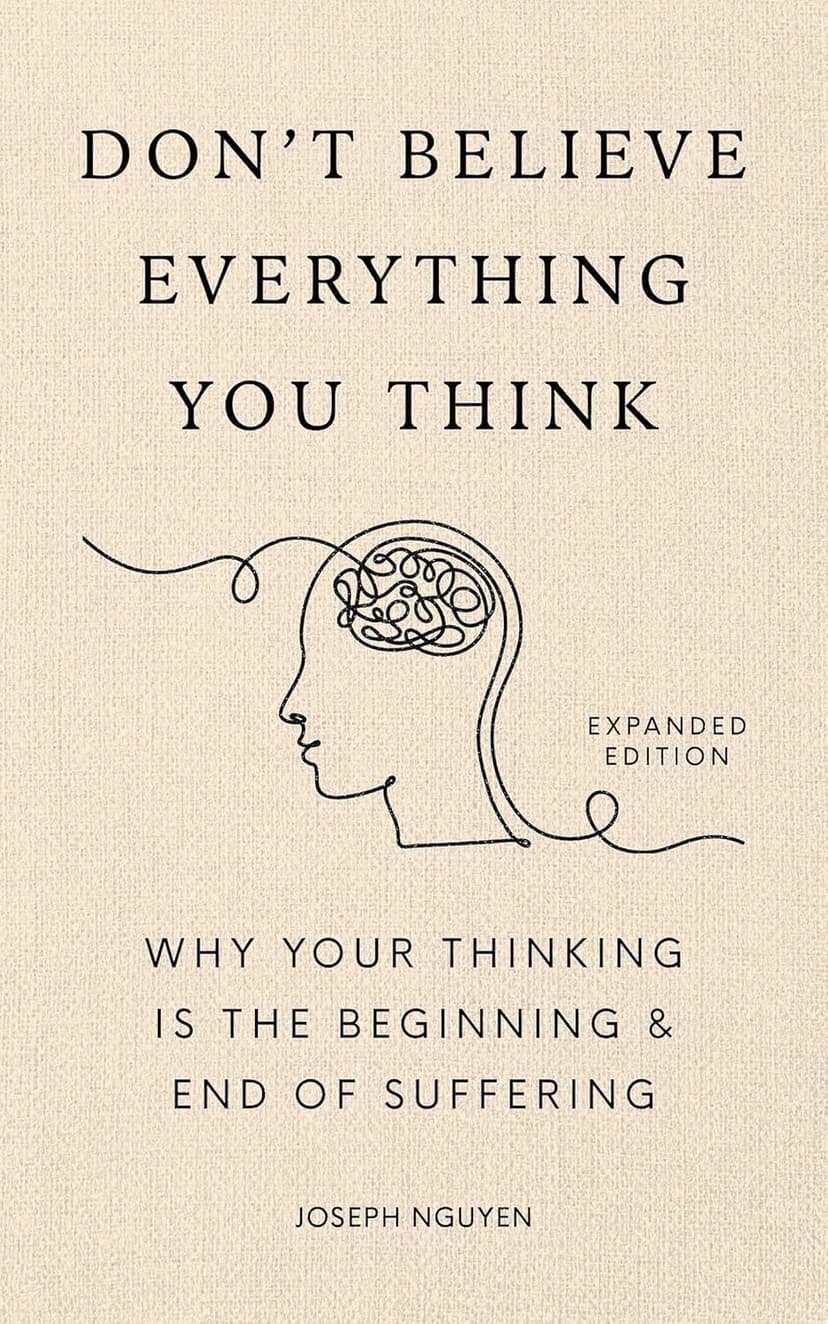 Don't Believe Everything You Think (Expanded Edition): Why Your Thinking Is The Beginning & End Of Suffering (Books By Joseph Nguyen)