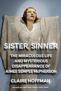 Sister, Sinner: The Miraculous Life and Mysterious Disappearance of Aimee Semple McPherson