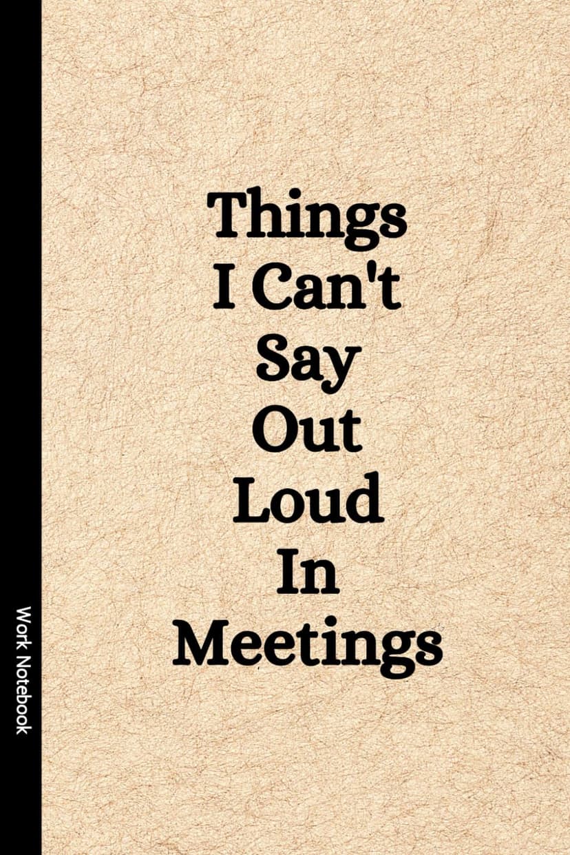 Things I Can't Say Out Loud In Meetings: Funny Notebook for Work, Gag Gift, Boss, Office, Secret Santa Gift for Coworker (Lined Journal with Quotes)