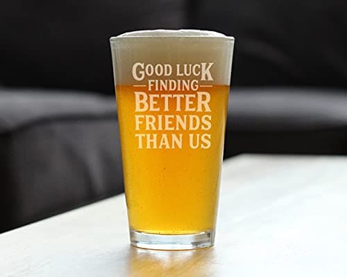 Good Luck Finding Better Friends Than Us - Pint Glass for Beer - Funny Farewell Gift For Best Friend Moving Away - 16 oz Glasses