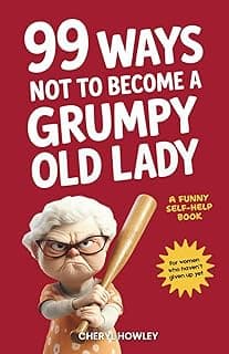99 Ways Not to Become a Grumpy Old Lady: A Funny Self-Help Book for Those Who Haven’t Given Up Yet | Gift for Women