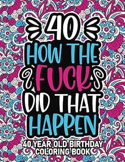 40th Birthday Gifts For Women: 40 Year Old Coloring Book: 40th Birthday Swear Word Coloring Book About Aging & Birthdays 40th Birthday Gifts For Men, ... & Grandpa for Stress Relief & Relaxation.
